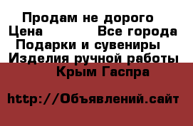 Продам не дорого › Цена ­ 8 500 - Все города Подарки и сувениры » Изделия ручной работы   . Крым,Гаспра